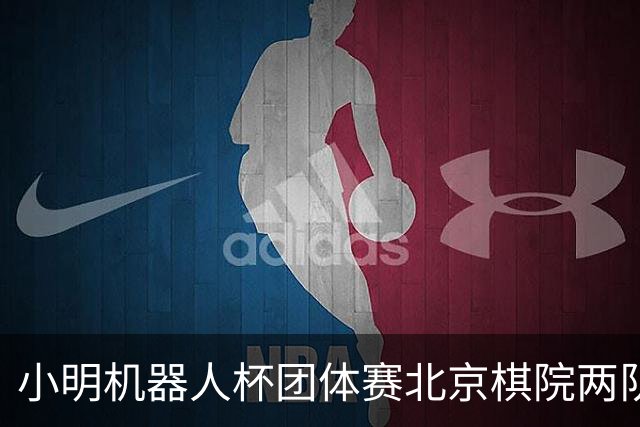 小明机器人杯团体赛北京棋院两队惨败 河北女队发挥亮眼